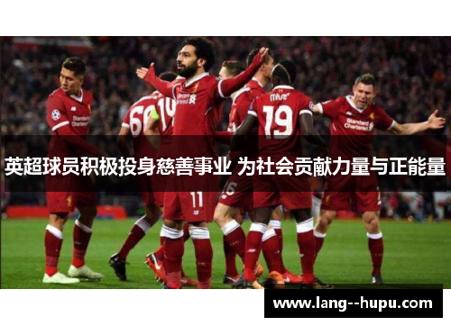 英超球员积极投身慈善事业 为社会贡献力量与正能量