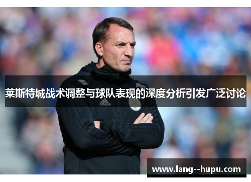 莱斯特城战术调整与球队表现的深度分析引发广泛讨论
