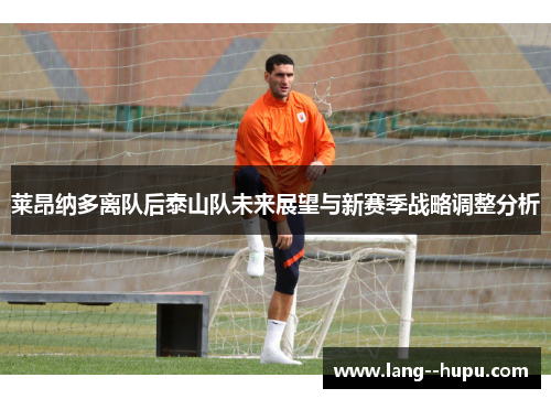莱昂纳多离队后泰山队未来展望与新赛季战略调整分析