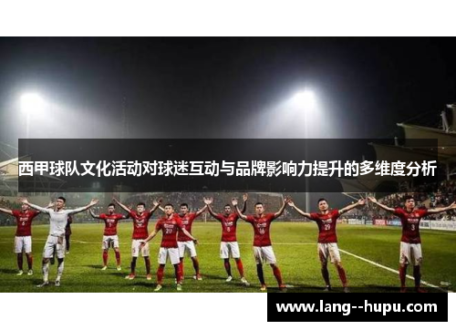 西甲球队文化活动对球迷互动与品牌影响力提升的多维度分析 西甲球队文化活动对球迷互动与品牌影响力提升的多维度分析