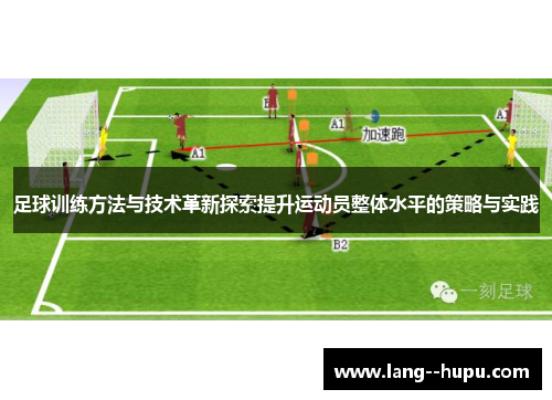 足球训练方法与技术革新探索提升运动员整体水平的策略与实践