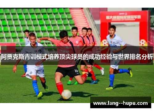 阿贾克斯青训模式培养顶尖球员的成功经验与世界排名分析
