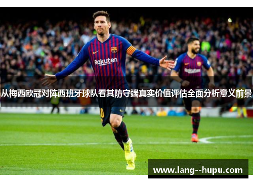 从梅西欧冠对阵西班牙球队看其防守端真实价值评估全面分析意义前景 从梅西欧冠对阵西班牙球队看其防守端真实价值评估全面分析意义前景