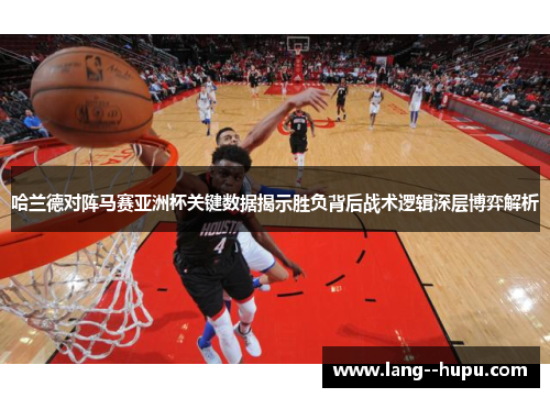 哈兰德对阵马赛亚洲杯关键数据揭示胜负背后战术逻辑深层博弈解析 哈兰德对阵马赛亚洲杯关键数据揭示胜负背后战术逻辑深层博弈解析