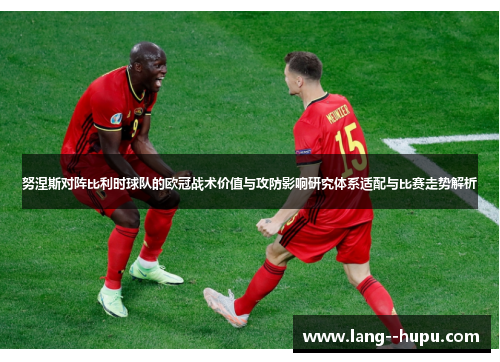努涅斯对阵比利时球队的欧冠战术价值与攻防影响研究体系适配与比赛走势解析