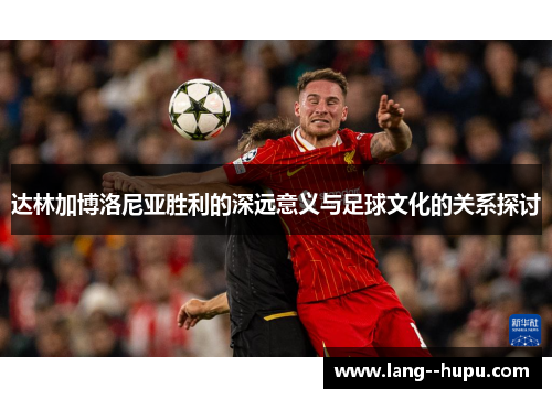 达林加博洛尼亚胜利的深远意义与足球文化的关系探讨
