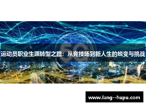运动员职业生涯转型之路:从竞技场到新人生的蜕变与挑战 运动员职业生涯转型之路:从竞技场到新人生的蜕变与挑战