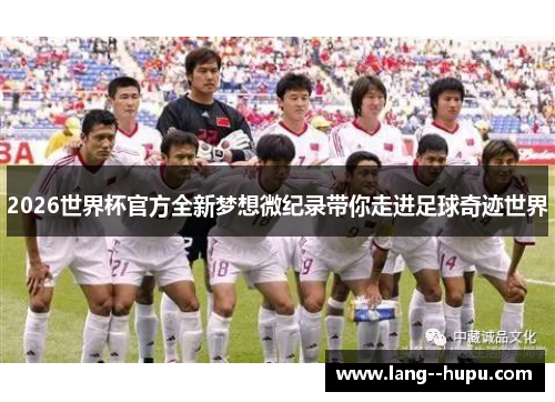 2026世界杯官方全新梦想微纪录带你走进足球奇迹世界 2026世界杯官方全新梦想微纪录带你走进足球奇迹世界