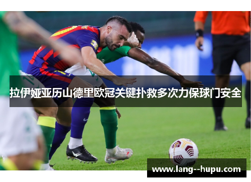 拉伊娅亚历山德里欧冠关键扑救多次力保球门安全