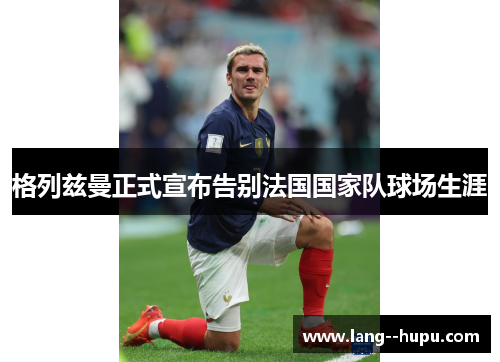 格列兹曼正式宣布告别法国国家队球场生涯