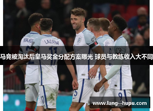马竞被淘汰后皇马奖金分配方案曝光 球员与教练收入大不同