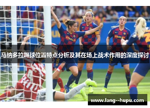 马纳多拉踢球位置特点分析及其在场上战术作用的深度探讨
