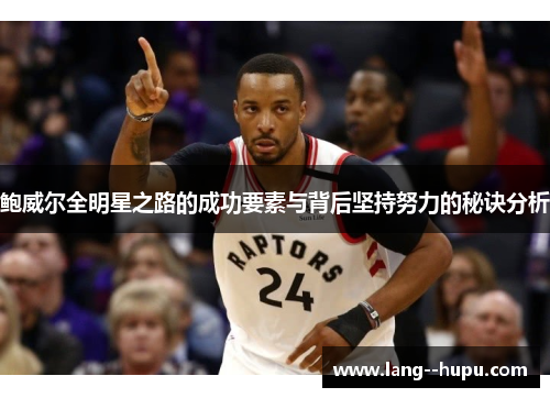 鲍威尔全明星之路的成功要素与背后坚持努力的秘诀分析