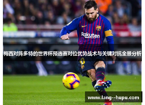梅西对阵多特的世界杯预选赛对位优势战术与关键对抗全景分析