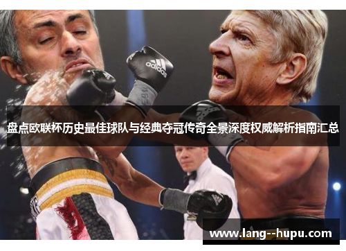 盘点欧联杯历史最佳球队与经典夺冠传奇全景深度权威解析指南汇总