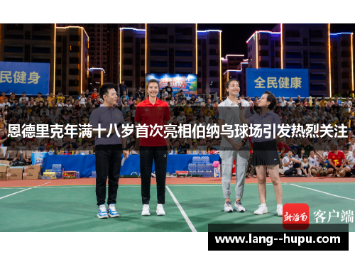 恩德里克年满十八岁首次亮相伯纳乌球场引发热烈关注