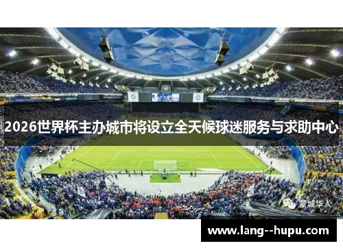 2026世界杯主办城市将设立全天候球迷服务与求助中心 2026世界杯主办城市将设立全天候球迷服务与求助中心