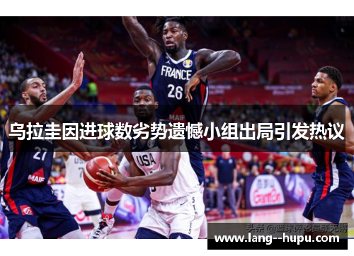 乌拉圭因进球数劣势遗憾小组出局引发热议
