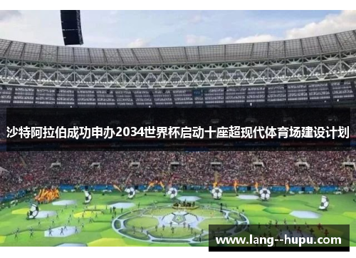 沙特阿拉伯成功申办2034世界杯启动十座超现代体育场建设计划
