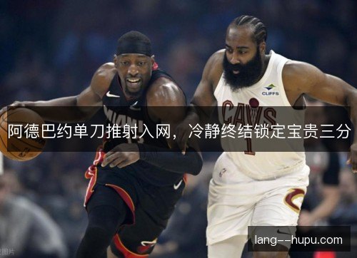阿德巴约单刀推射入网，冷静终结锁定宝贵三分