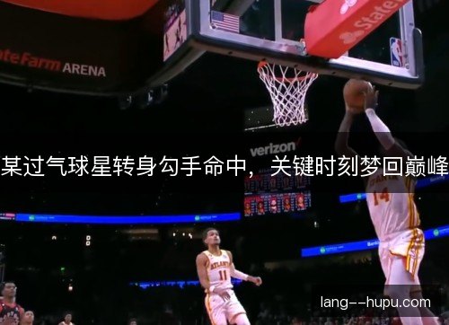 某过气球星转身勾手命中，关键时刻梦回巅峰