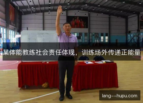 某体能教练社会责任体现，训练场外传递正能量
